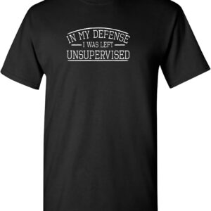 in My Defense I was Left Unsupervised Novelty Gag Gift Funny T Shirt for Anyone