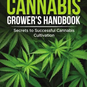 The Ultimate Cannabis Grower's Handbook: Secrets to Successful Cannabis Cultivation