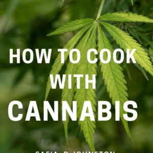How To Cook With Cannabis: The Ultimate Guide to Preparing Delicious Cannabis-Infused Dishes: A Perfect Gift for Aspiring Culinary Enthusiasts and Wellness Seekers