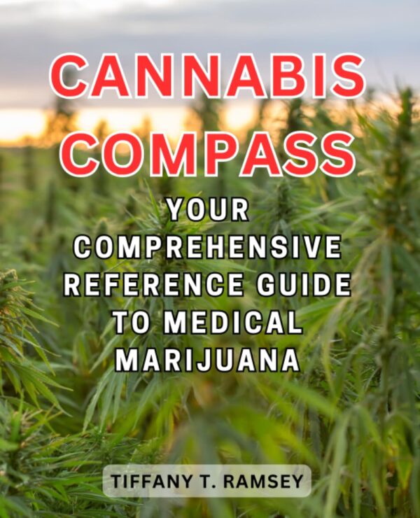 Cannabis Compass: Your Comprehensive Reference Guide to Medical Marijuana: Navigating Uses, Benefits, and Legality for Informed Wellness Decisions