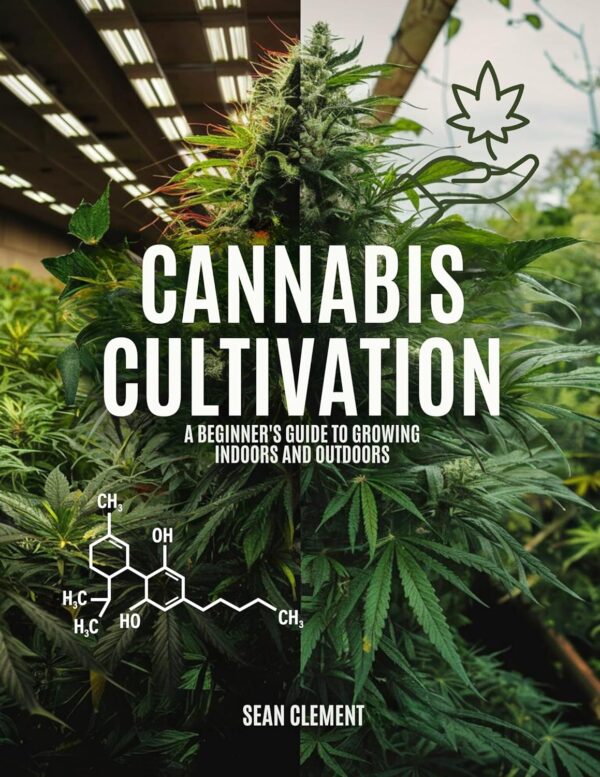 CANNABIS CULTIVATION: A BEGINNER'S GUIDE TO GROWING INDOORS AND OUTDOORS