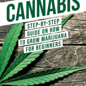 Cannabis: Step-By-Step Guide on How to Grow Marijuana for Beginners