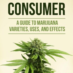 Cannabis Consumer: A Guide to Marijuana Varieties, Uses, and Effects