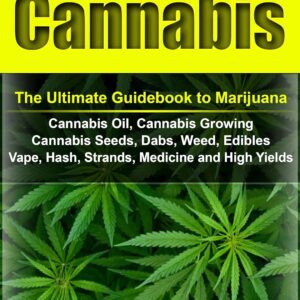 Cannabis: The Ultimate Guide to Marijuana, Cannabis Oil, Cannabis Growing, Cannabis Seeds, Dabs, Edibles, Vapes, Hash, Strands, Medicine and High Yields (Cannabis, Weed, Marijuana, Drugs)