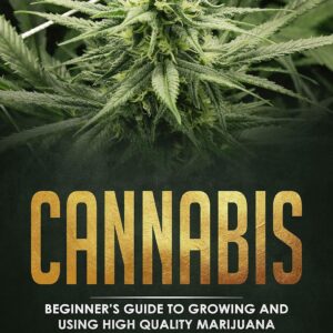 Cannabis: Beginner's Guide to Growing and Using High Quality Marijuana