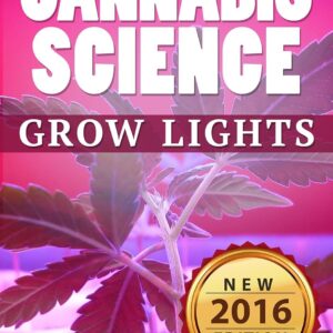 CANNABIS: Marijuana Growing Guide - Grow Lights (CANNABIS SCIENCE, Cannabis Cultivation, Grow Ops, Medical Marijuana Book 2)