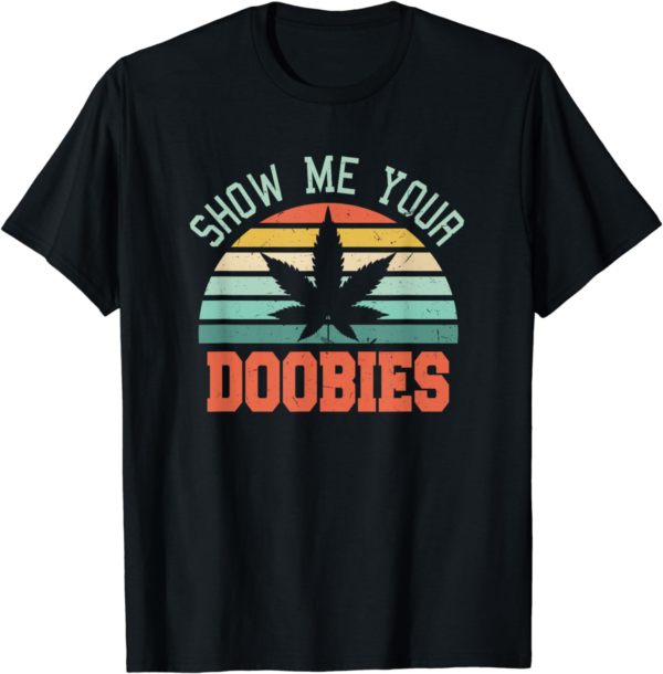 Show Me Your Doobies Weed Gift | Funny Marijuana Bud Stoner T-Shirt